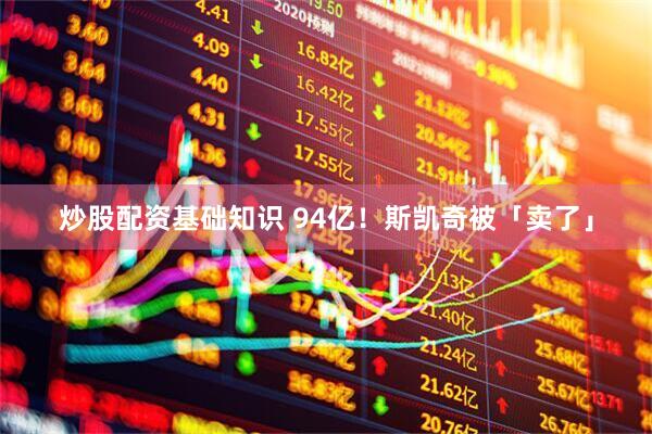 炒股配资基础知识 94亿！斯凯奇被「卖了」