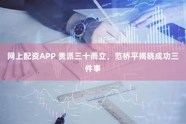 网上配资APP 贵派三十而立，范桥平揭晓成功三件事