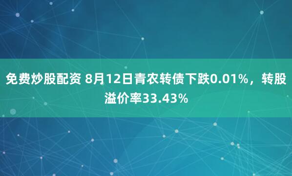 免费炒股配资 8月12日青农转债下跌0.01%，转股溢价率33.43%