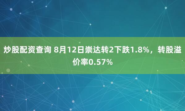炒股配资查询 8月12日崇达转2下跌1.8%，转股溢价率0.57%