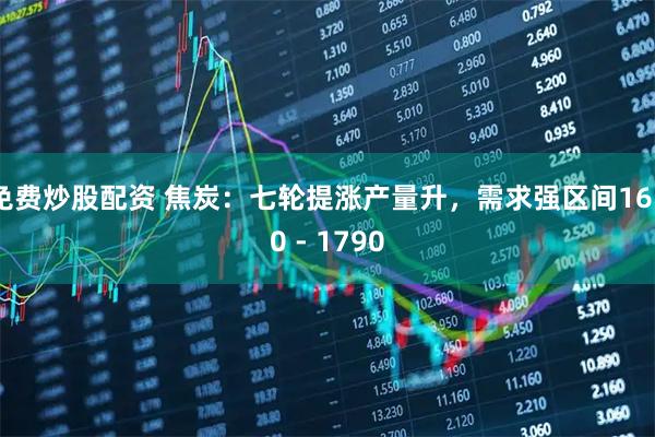 免费炒股配资 焦炭：七轮提涨产量升，需求强区间1650 - 1790