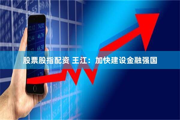 股票股指配资 王江：加快建设金融强国