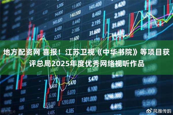 地方配资网 喜报！江苏卫视《中华书院》等项目获评总局2025年度优秀网络视听作品
