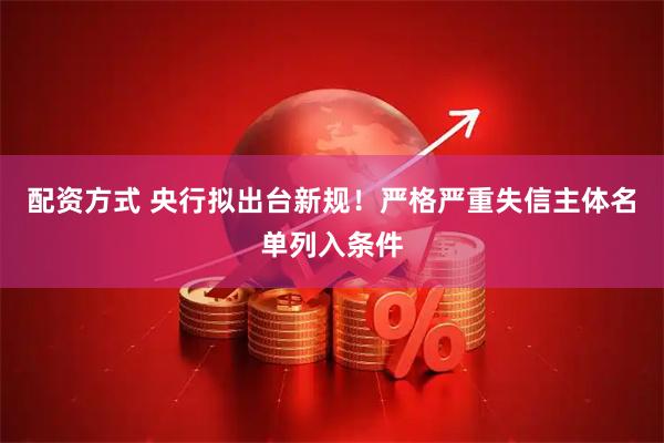 配资方式 央行拟出台新规！严格严重失信主体名单列入条件