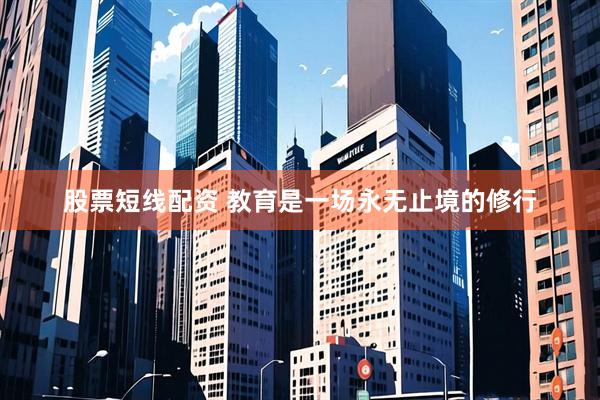 股票短线配资 教育是一场永无止境的修行