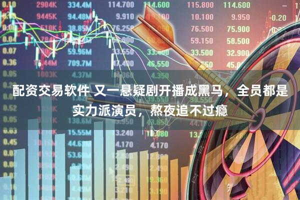 配资交易软件 又一悬疑剧开播成黑马，全员都是实力派演员，熬夜追不过瘾
