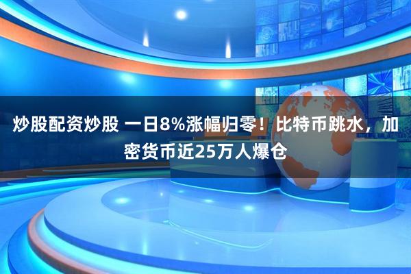 炒股配资炒股 一日8%涨幅归零！比特币跳水，加密货币近25万人爆仓