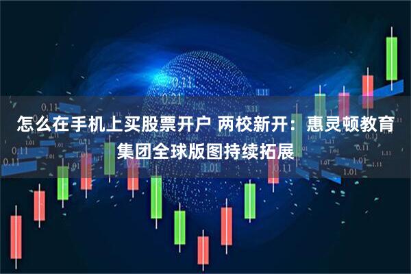 怎么在手机上买股票开户 两校新开：惠灵顿教育集团全球版图持续拓展